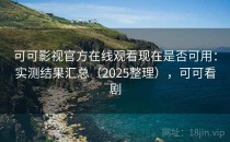 可可影视官方在线观看现在是否可用：实测结果汇总（2025整理），可可看剧