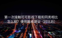 第一次接触可可影视下载和同类相比怎么样？使用路线建议（对比后）