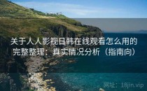 关于人人影视日韩在线观看怎么用的完整整理：真实情况分析（指南向）