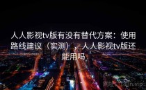 人人影视tv版有没有替代方案：使用路线建议（实测），人人影视tv版还能用吗