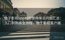 柚子影视app如何使用常见问题汇总：入门到熟练全流程，柚子影视客户端