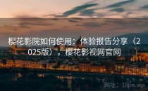 樱花影院如何使用：体验报告分享（2025版），樱花影视网官网