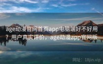 age动漫官网首页app电脑端好不好用？用户真实评价，age动漫app官网版