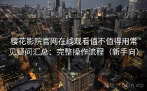 樱花影院官网在线观看值不值得用常见疑问汇总：完整操作流程（新手向）