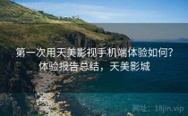 第一次用天美影视手机端体验如何？体验报告总结，天美影城