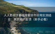 人人影视字幕组搜索好不好用实测结论：真实用户反馈（新手必看）