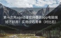 第一次用age动漫官网首页app电脑端好不好用？实用技巧清单（对比后）