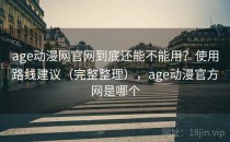 age动漫网官网到底还能不能用？使用路线建议（完整整理），age动漫官方网是哪个