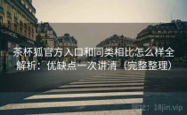 茶杯狐官方入口和同类相比怎么样全解析：优缺点一次讲清（完整整理）