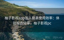 柚子影视app怎么提高使用效率：体验报告分享，柚子影视pc