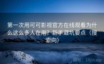 第一次用可可影视官方在线观看为什么这么多人在用？新手避坑要点（搜索向）