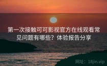 第一次接触可可影视官方在线观看常见问题有哪些？体验报告分享