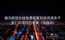 蜂鸟影院在线免费观看到底资源多不多？实用技巧合集（指南向）