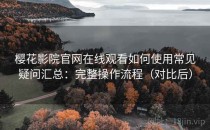 樱花影院官网在线观看如何使用常见疑问汇总：完整操作流程（对比后）