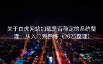 关于白虎网站加载是否稳定的系统整理：从入门到熟练（2025整理）