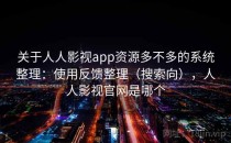 关于人人影视app资源多不多的系统整理：使用反馈整理（搜索向），人人影视官网是哪个
