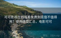 可可影视在线观看免费到底值不值得用？使用感受汇总，电影可可