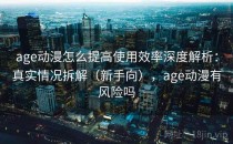age动漫怎么提高使用效率深度解析：真实情况拆解（新手向），age动漫有风险吗