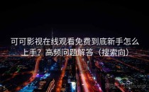 可可影视在线观看免费到底新手怎么上手？高频问题解答（搜索向）