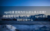 age动漫 官网为什么这么多人在用？详细使用说明（对比后），age动漫官网网址是什么