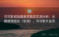 可可影视加载是否稳定实测分析：长期使用结论（实测），可可影片会员