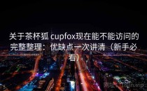 关于茶杯狐 cupfox现在能不能访问的完整整理：优缺点一次讲清（新手必看）