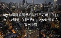 age动漫网官网手机端好不好用：优缺点一次讲清（对比后），age动漫官方官网下载