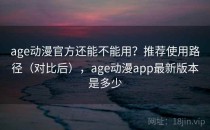 age动漫官方还能不能用？推荐使用路径（对比后），age动漫app最新版本是多少