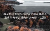 樱花影院官网在线观看使用难度高不高实测分析：横向对比分析（实测）