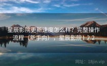 星辰影院更新速度怎么样？完整操作流程（新手向），星辰影院1.2.2