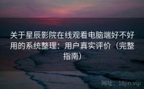 关于星辰影院在线观看电脑端好不好用的系统整理：用户真实评价（完整指南）
