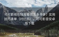 可可影视在线观看资源多不多？实用技巧清单（对比后），可可影音安卓版下载