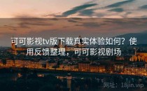 可可影视tv版下载真实体验如何？使用反馈整理，可可影视剧场