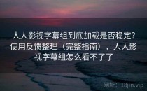 人人影视字幕组到底加载是否稳定？使用反馈整理（完整指南），人人影视字幕组怎么看不了了
