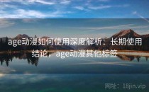 age动漫如何使用深度解析：长期使用结论，age动漫其他标签