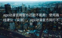 age动漫官网官方还能不能用：使用路线建议（实测），age动漫官方网打不开