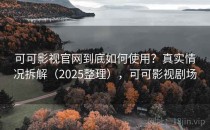 可可影视官网到底如何使用？真实情况拆解（2025整理），可可影视剧场