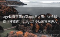 age动漫官网首页app怎么用：详细指南（搜索向），age动漫动画官网进入