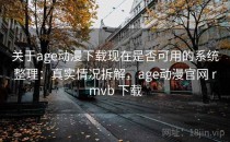 关于age动漫下载现在是否可用的系统整理：真实情况拆解，age动漫官网 rmvb 下载