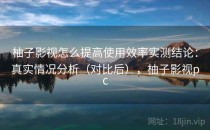 柚子影视怎么提高使用效率实测结论：真实情况分析（对比后），柚子影视pc