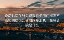 蜂鸟影院在线免费观看使用门槛高不高实测结论：使用感受汇总，蜂鸟影院是什么