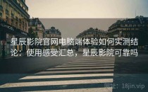 星辰影院官网电脑端体验如何实测结论：使用感受汇总，星辰影院可靠吗