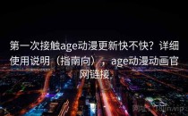第一次接触age动漫更新快不快？详细使用说明（指南向），age动漫动画官网链接