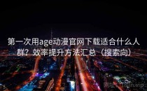 第一次用age动漫官网下载适合什么人群？效率提升方法汇总（搜索向）