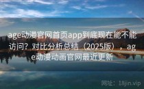 age动漫官网首页app到底现在能不能访问？对比分析总结（2025版），age动漫动画官网最近更新