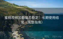 蜜桃视频加载是否稳定：长期使用结论（完整指南）