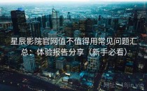 星辰影院官网值不值得用常见问题汇总：体验报告分享（新手必看）