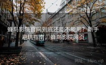 蜂鸟影院官网到底还能不能用？新手避坑指南，蜂鸟影院网页
