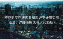 樱花影院在线观看搜索好不好用实测结论：详细使用说明（2025版）