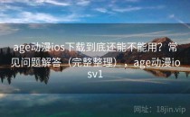 age动漫ios下载到底还能不能用？常见问题解答（完整整理），age动漫iosv1